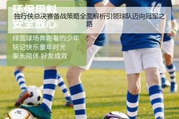 独行侠总决赛备战策略全面解析引领球队迈向冠军之路